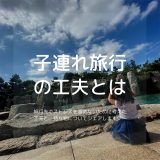 【子連れ旅行】赤ちゃんとの旅行準備品と工夫について